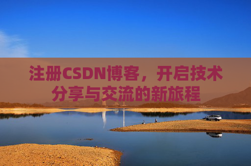 注册CSDN博客,开启技术分享与交流的新旅程