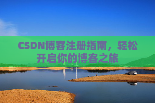 CSDN博客注册指南，轻松开启你的博客之旅